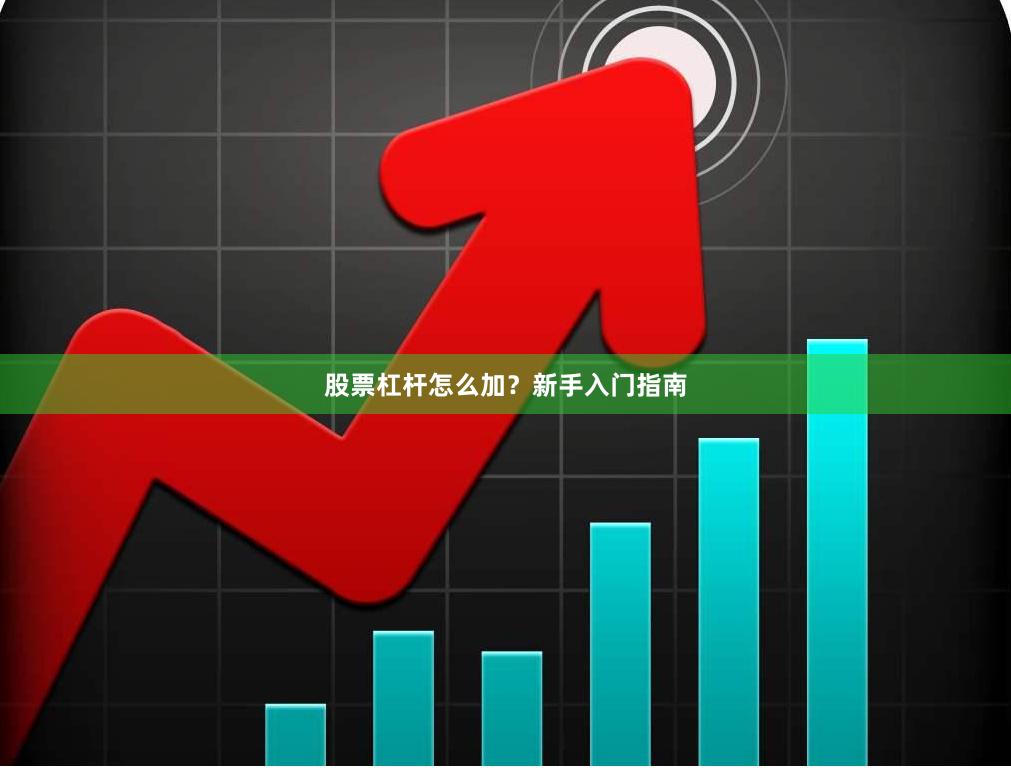 股票杠杆怎么加？新手入门指南