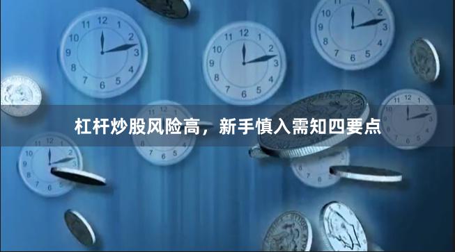 杠杆炒股风险高，新手慎入需知四要点