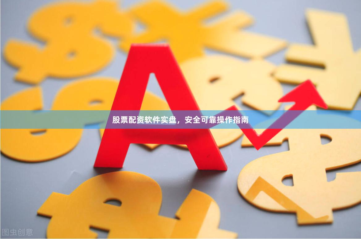 股票配资软件实盘，安全可靠操作指南