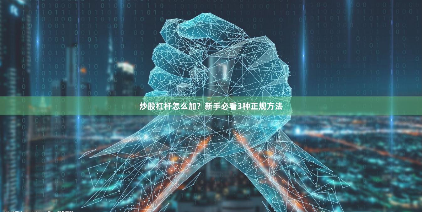 炒股杠杆怎么加？新手必看3种正规方法