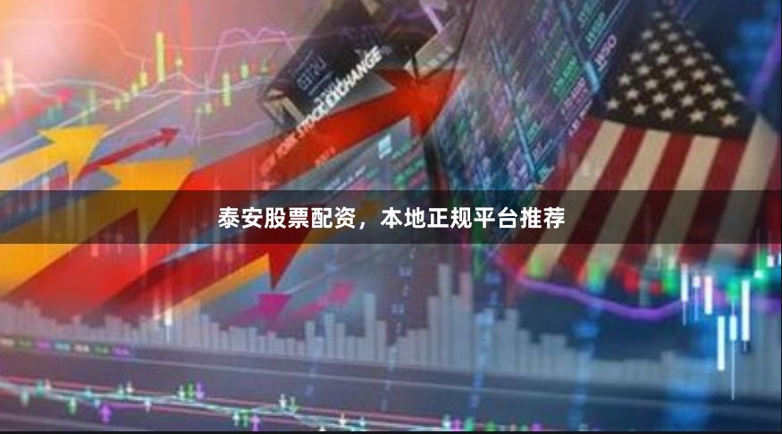 泰安股票配资，本地正规平台推荐