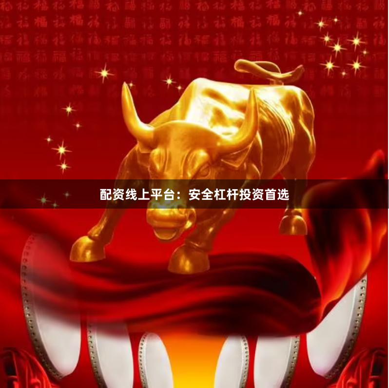 配资线上平台:安全杠杆投资首选