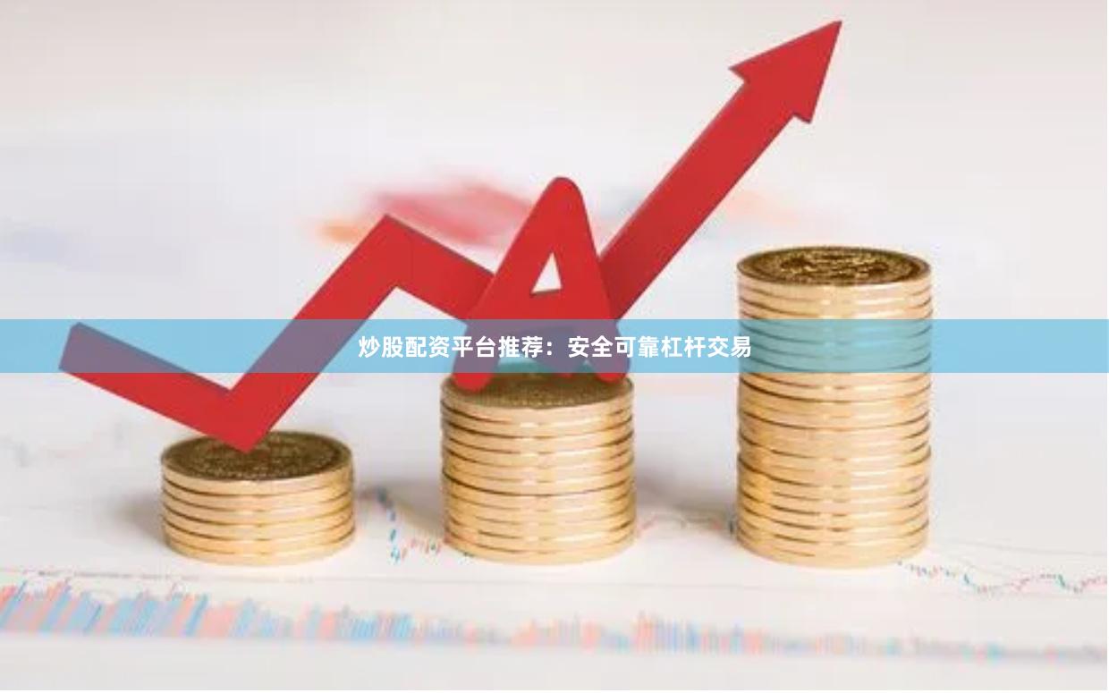 炒股配资平台推荐:安全可靠杠杆交易