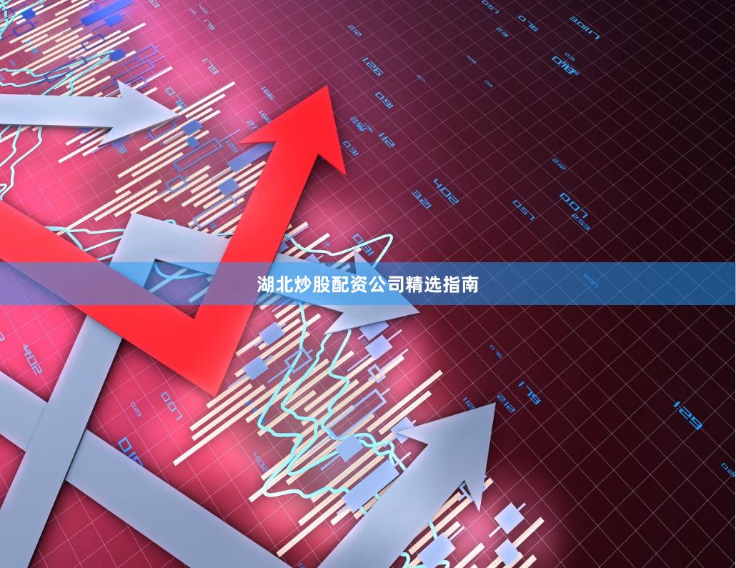 湖北炒股配资公司精选指南