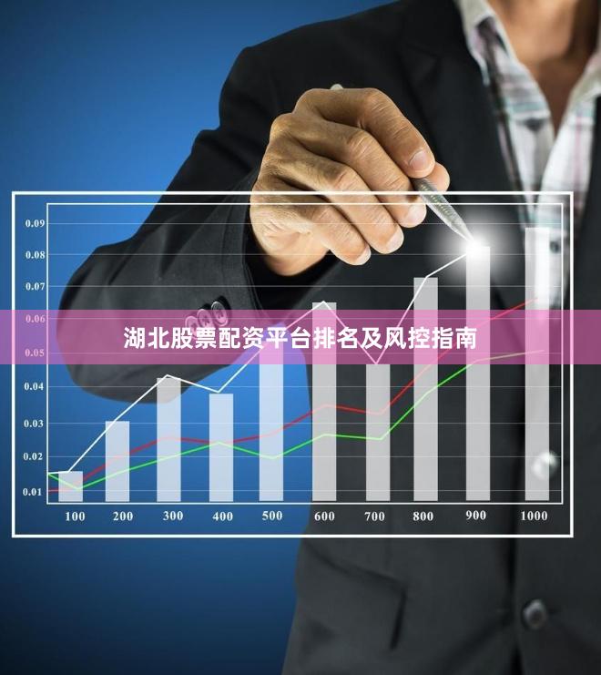 湖北股票配资平台排名及风控指南