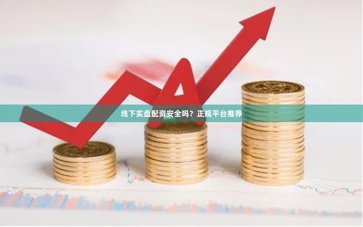 线下实盘配资安全吗？正规平台推荐