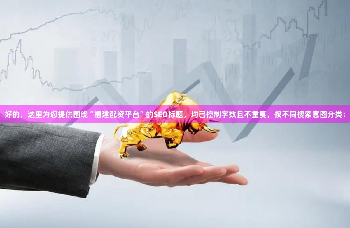好的，这里为您提供围绕“福建配资平台”的SEO标题，均已控制字数且不重复，按不同搜索意图分类：