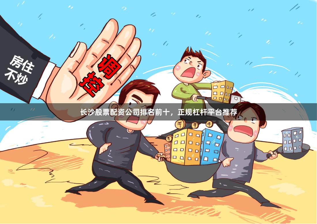 长沙股票配资公司排名前十，正规杠杆平台推荐