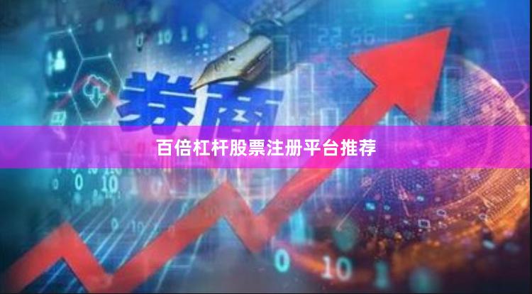 百倍杠杆股票注册平台推荐
