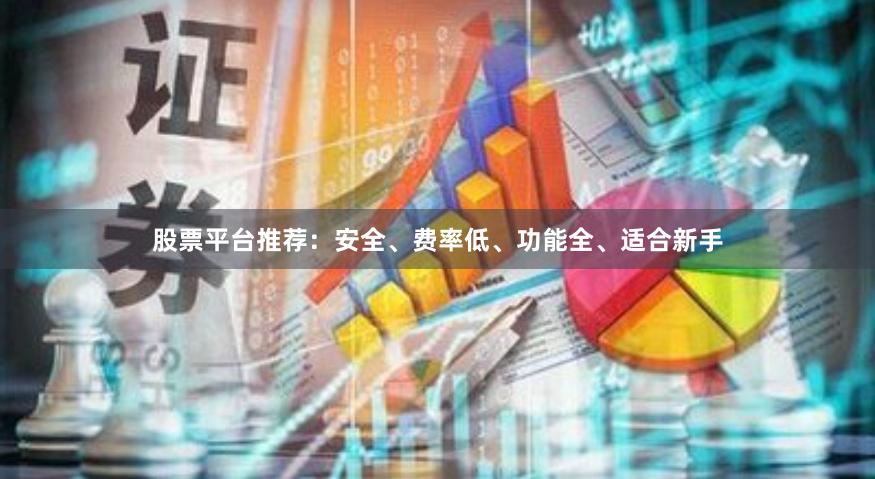 股票平台推荐：安全、费率低、功能全、适合新手