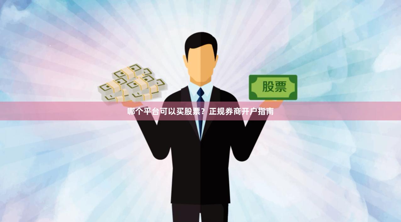 哪个平台可以买股票？正规券商开户指南