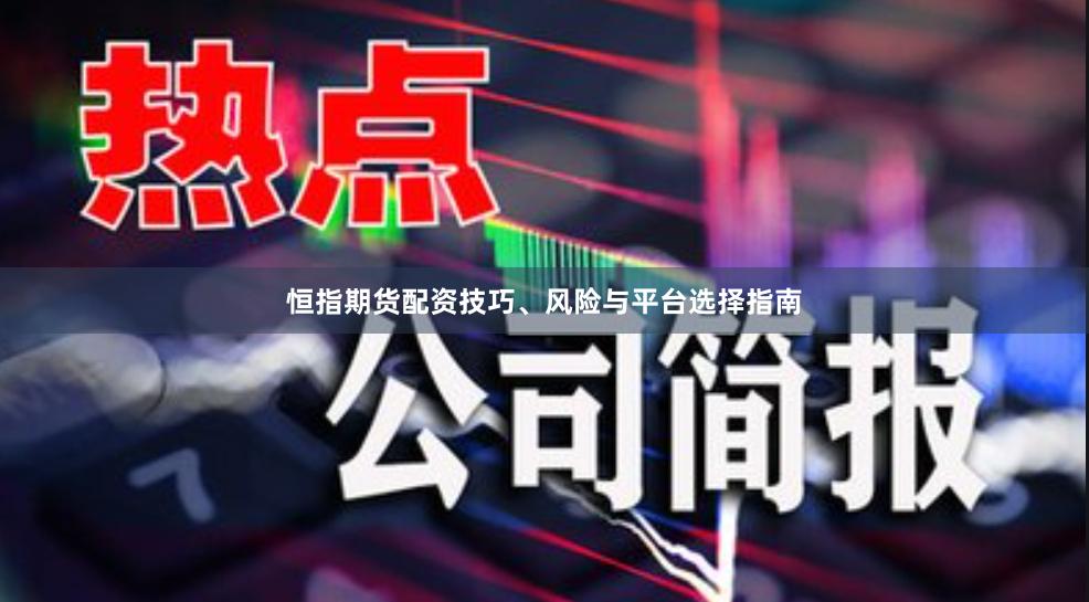 恒指期货配资技巧、风险与平台选择指南