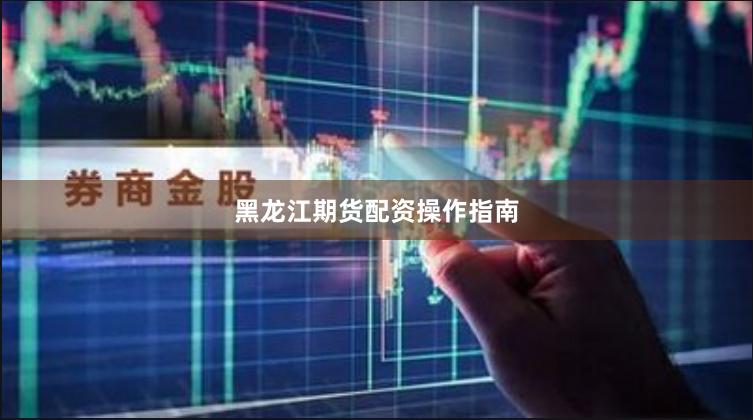黑龙江期货配资操作指南