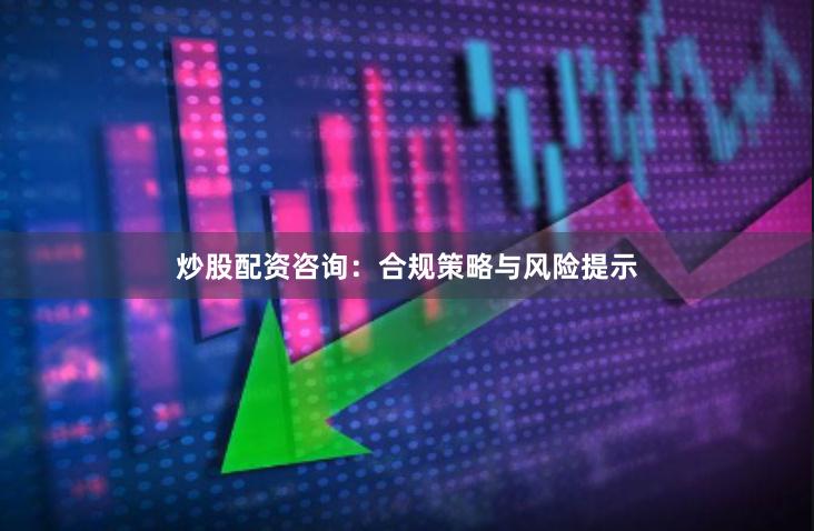 炒股配资咨询：合规策略与风险提示