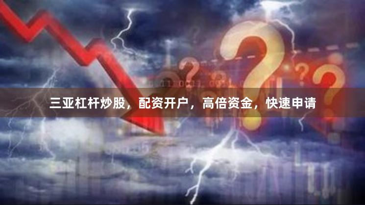 三亚杠杆炒股，配资开户，高倍资金，快速申请