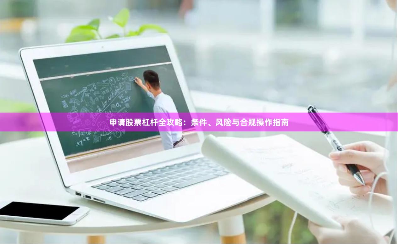 申请股票杠杆全攻略：条件、风险与合规操作指南