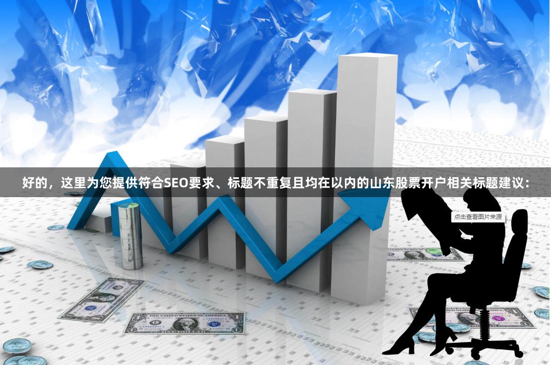 好的，这里为您提供符合SEO要求、标题不重复且均在以内的山东股票开户相关标题建议：