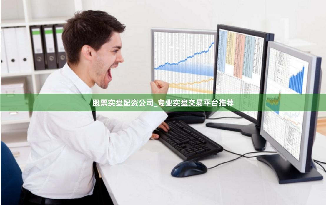 股票实盘配资公司_专业实盘交易平台推荐