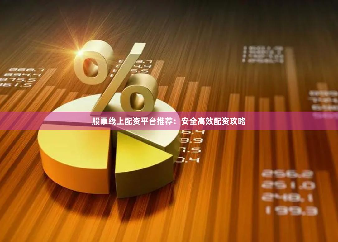 股票线上配资平台推荐：安全高效配资攻略