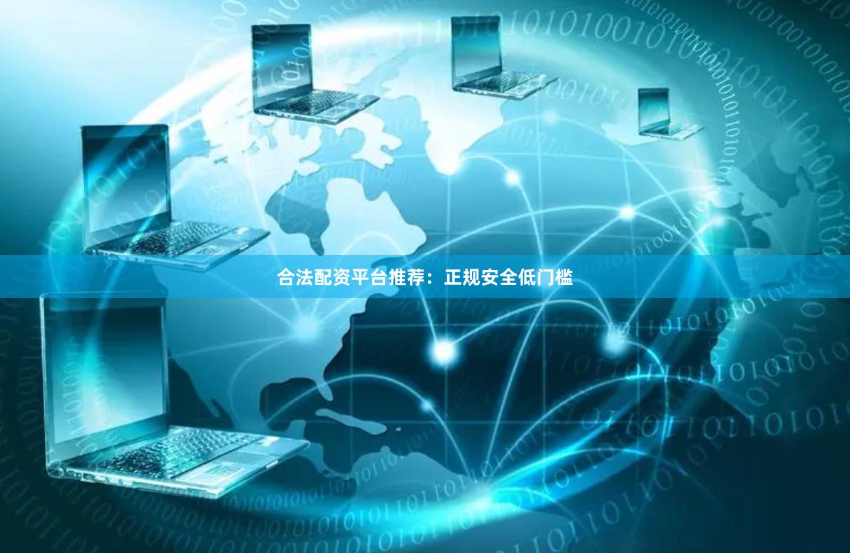 合法配资平台推荐:正规安全低门槛
