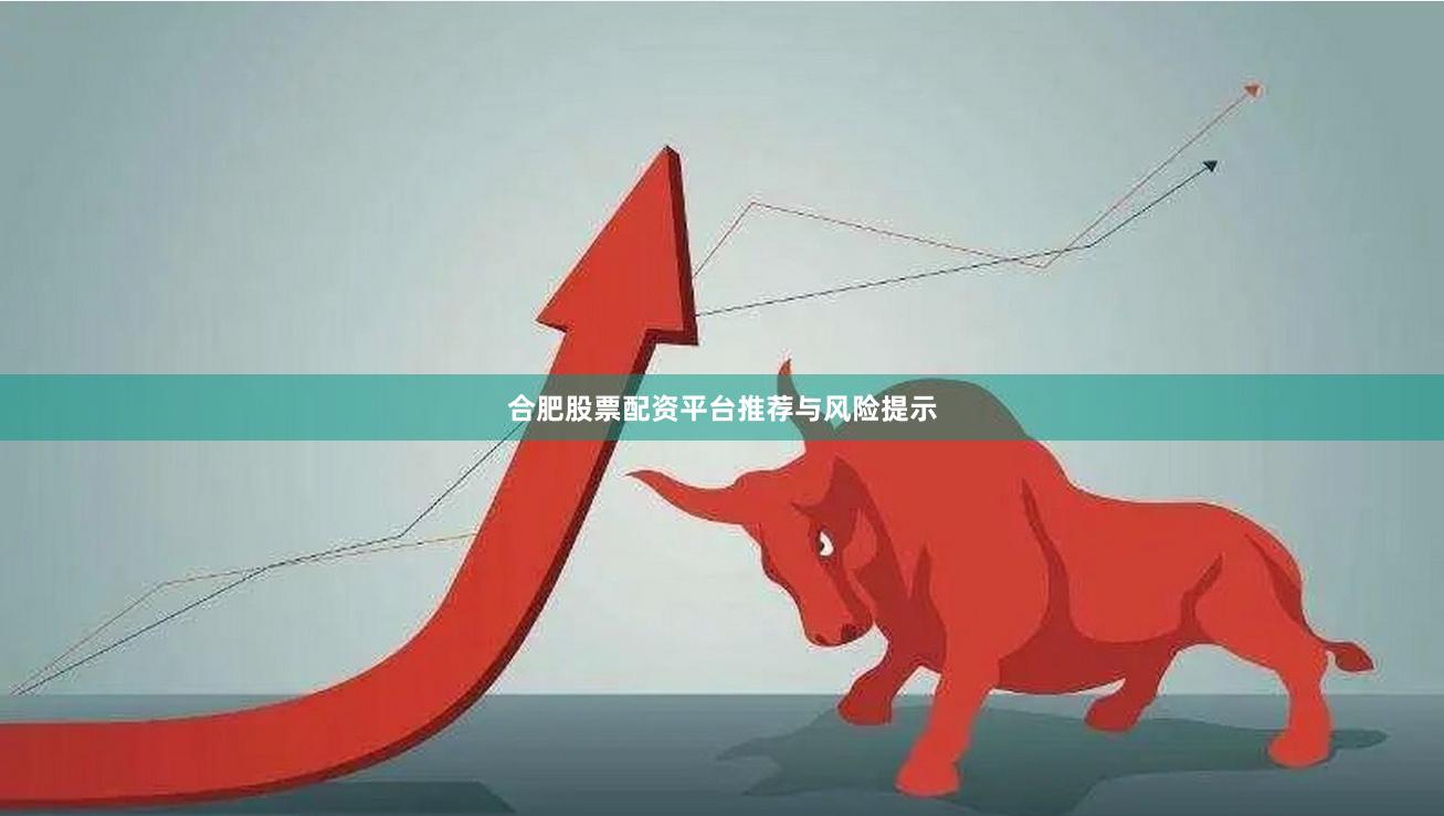 合肥股票配资平台推荐与风险提示