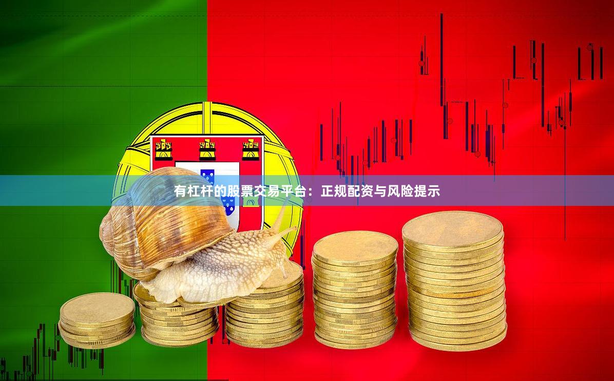 有杠杆的股票交易平台:正规配资与风险提示