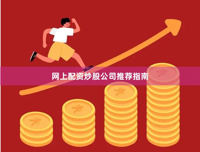 网上配资炒股公司推荐指南